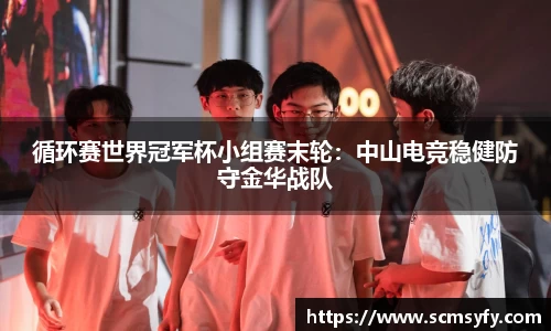 循环赛世界冠军杯小组赛末轮:中山电竞稳健防守金华战队