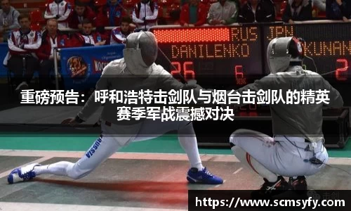 重磅预告:呼和浩特击剑队与烟台击剑队的精英赛季军战震撼对决