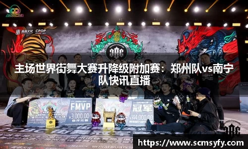 主场世界街舞大赛升降级附加赛:郑州队vs南宁队快讯直播