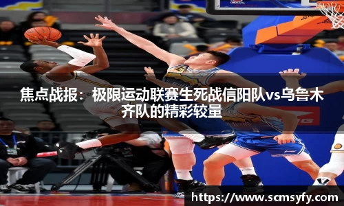 焦点战报:极限运动联赛生死战信阳队vs乌鲁木齐队的精彩较量