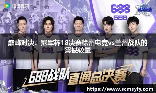 巅峰对决：冠军杯18决赛徐州电竞vs兰州战队的震撼较量