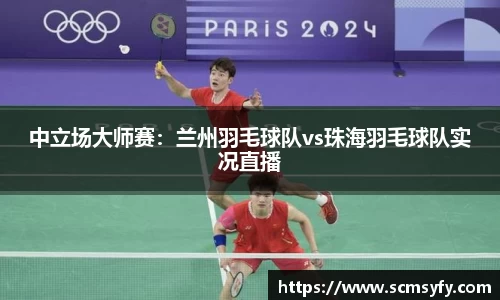 中立场大师赛:兰州羽毛球队vs珠海羽毛球队实况直播