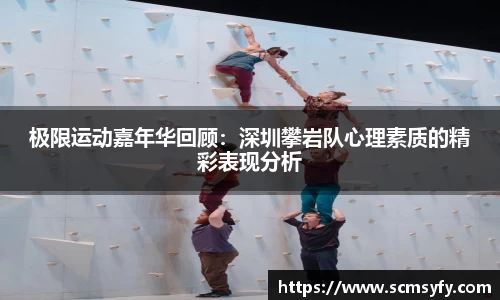 极限运动嘉年华回顾:深圳攀岩队心理素质的精彩表现分析