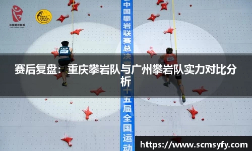 赛后复盘:重庆攀岩队与广州攀岩队实力对比分析