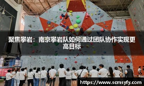 聚焦攀岩:南京攀岩队如何通过团队协作实现更高目标