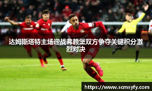 达姆斯塔特主场迎战弗赖堡双方争夺关键积分激烈对决