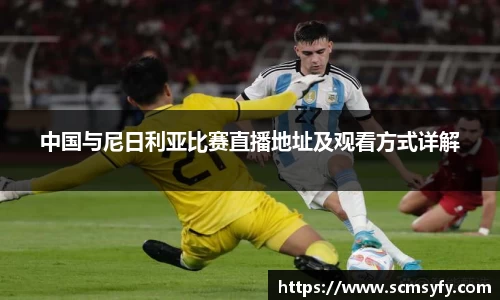 中国与尼日利亚比赛直播地址及观看方式详解