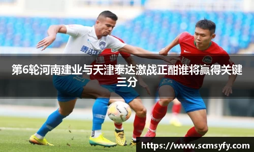 第6轮河南建业与天津泰达激战正酣谁将赢得关键三分
